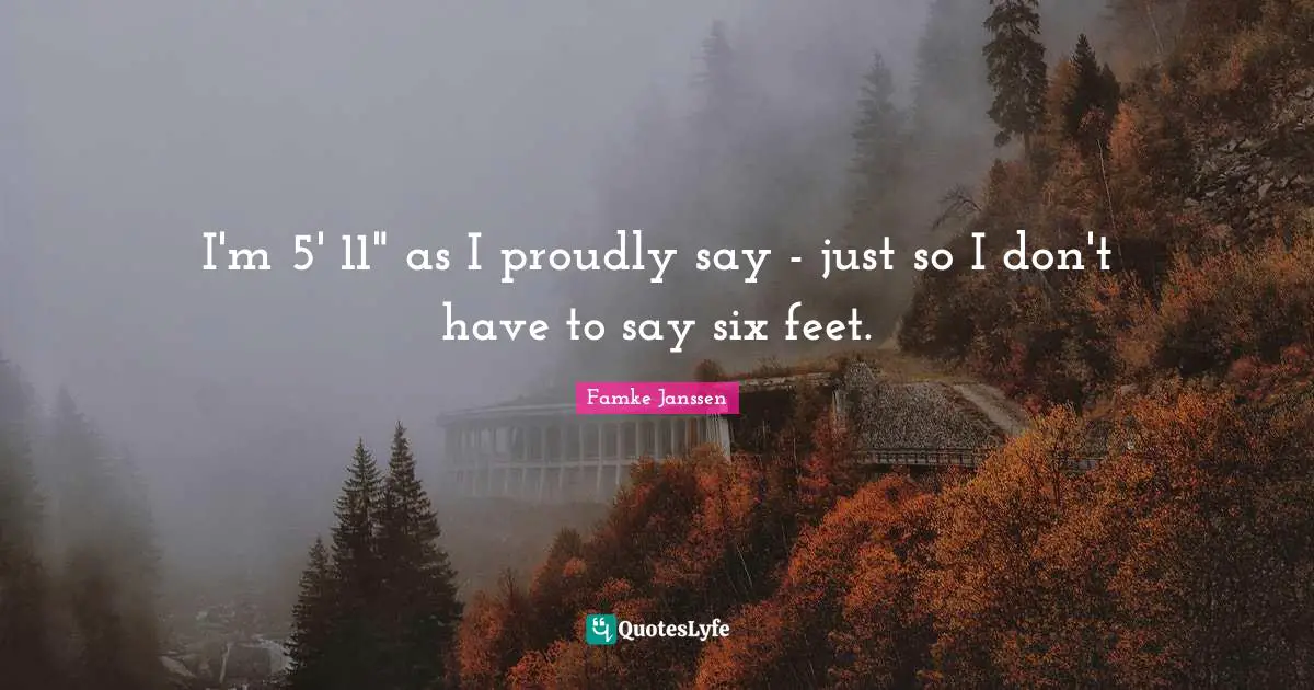 I'm 5' 11" as I proudly say - just so I don't have to say six feet.