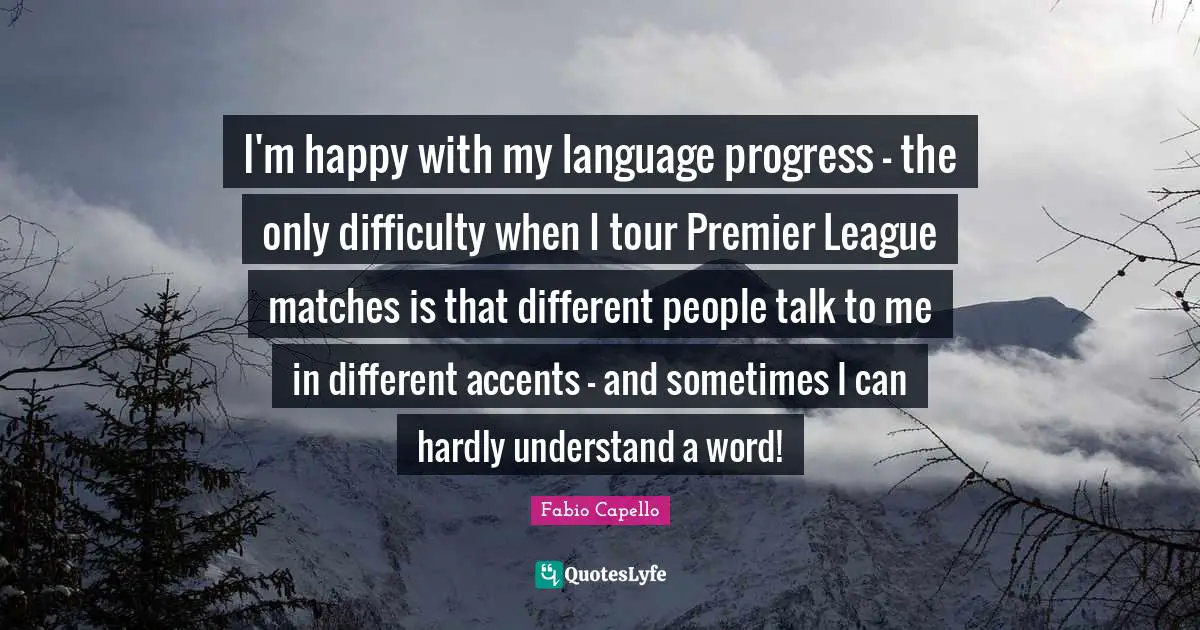 I'm happy with my language progress - the only difficulty when I tour Premier League matches is that different people talk to me in different accents - and sometimes I can hardly understand a word!