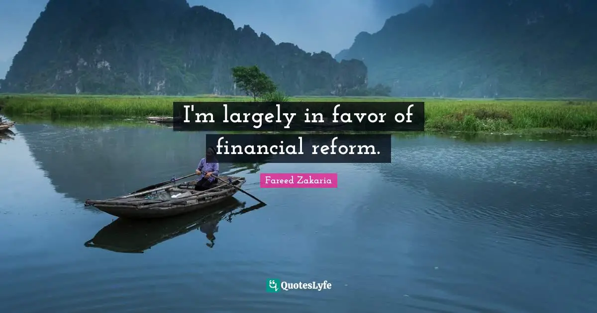 I'm largely in favor of financial reform.