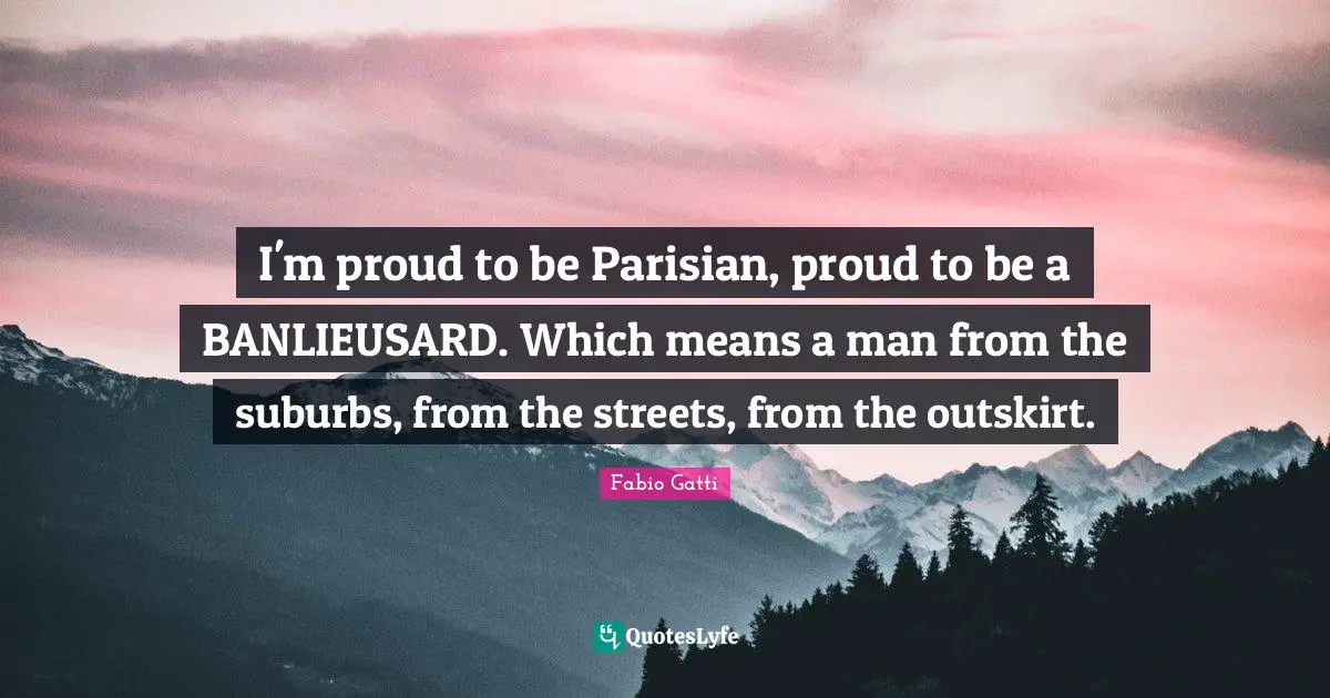 Suburbs Quotes: "I'm proud to be Parisian, proud to be a BANLIEUSARD. Which means a man from the suburbs, from the streets, from the outskirt."