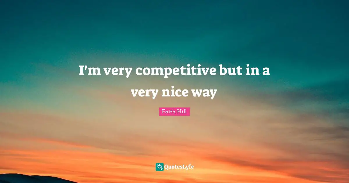 I'm very competitive but in a very nice way