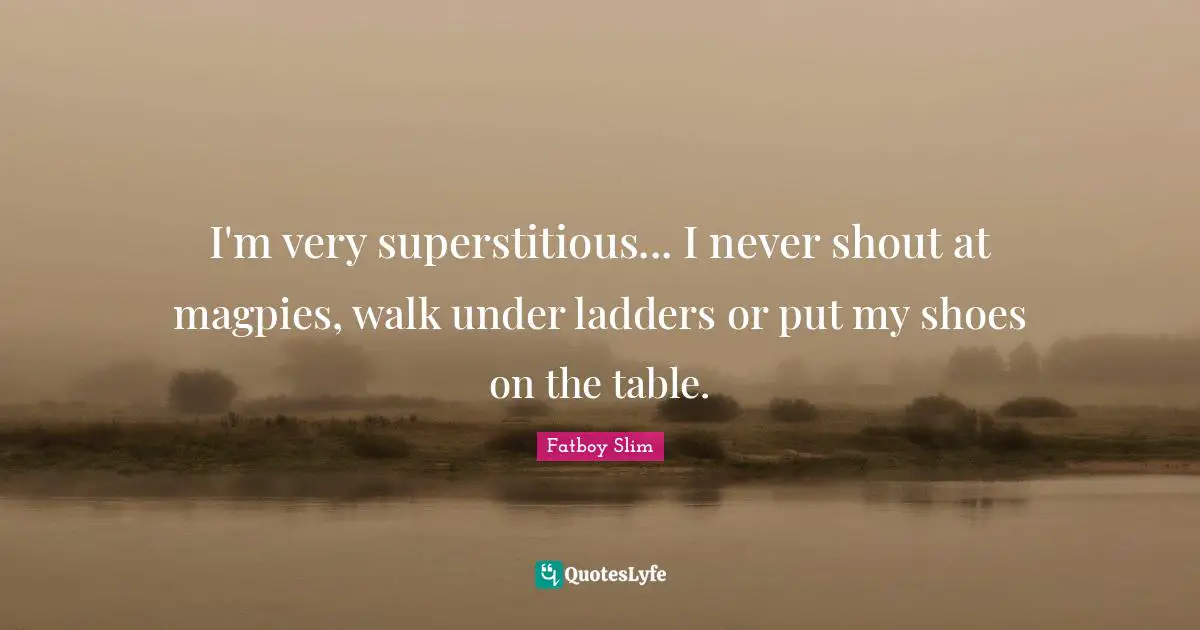 Shoes Quotes: "I'm very superstitious... I never shout at magpies, walk under ladders or put my shoes on the table."