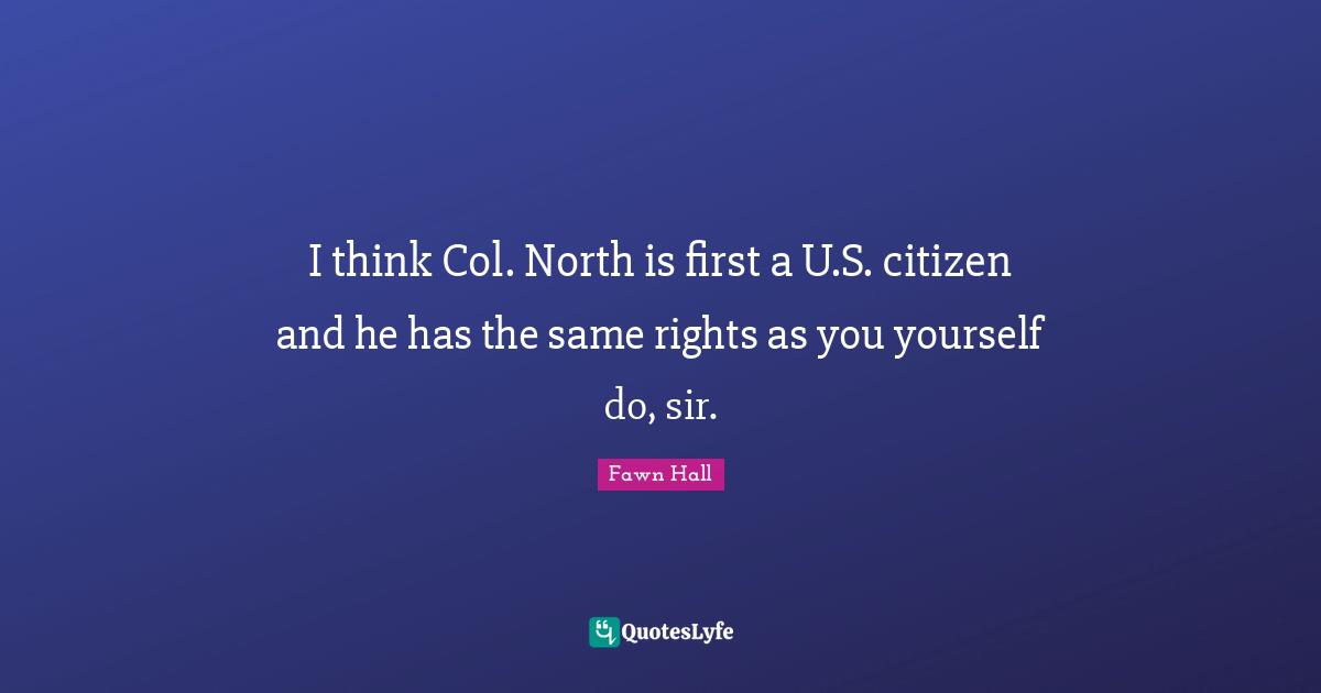 I think Col. North is first a U.S. citizen and he has the same rights as you yourself do, sir.