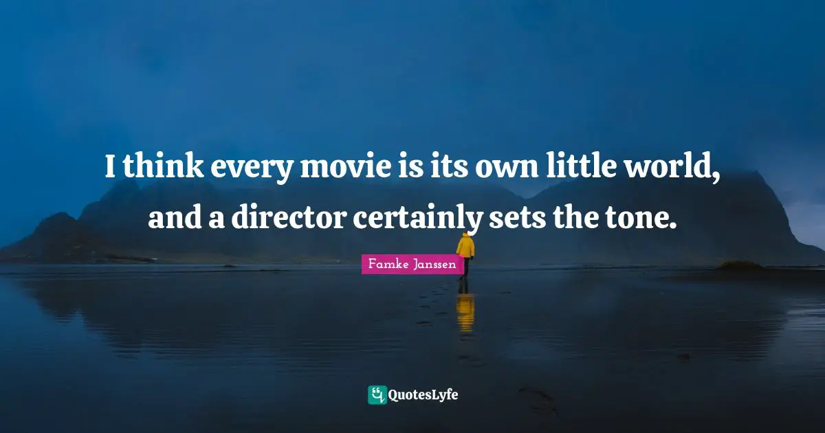I think every movie is its own little world, and a director certainly sets the tone.
