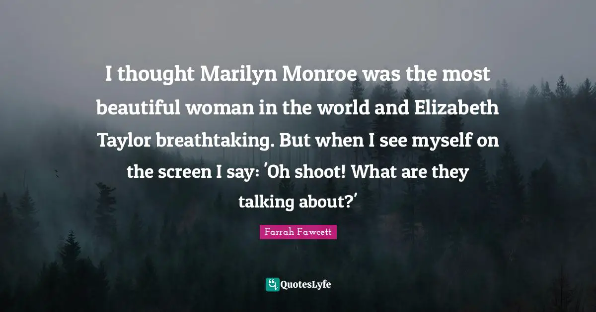 I thought Marilyn Monroe was the most beautiful woman in the world and Elizabeth Taylor breathtaking. But when I see myself on the screen I say: 'Oh shoot! What are they talking about?'
