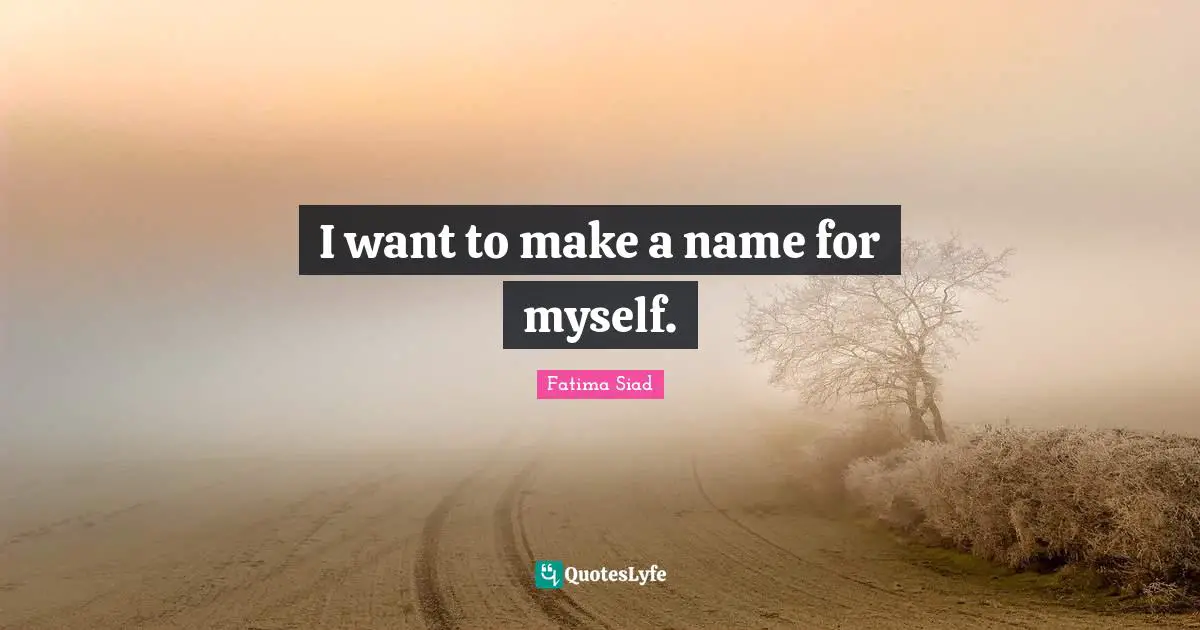I want to make a name for myself.
