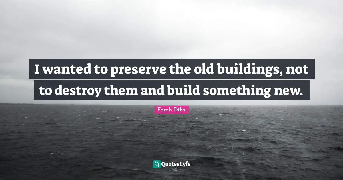 I wanted to preserve the old buildings, not to destroy them and build something new.