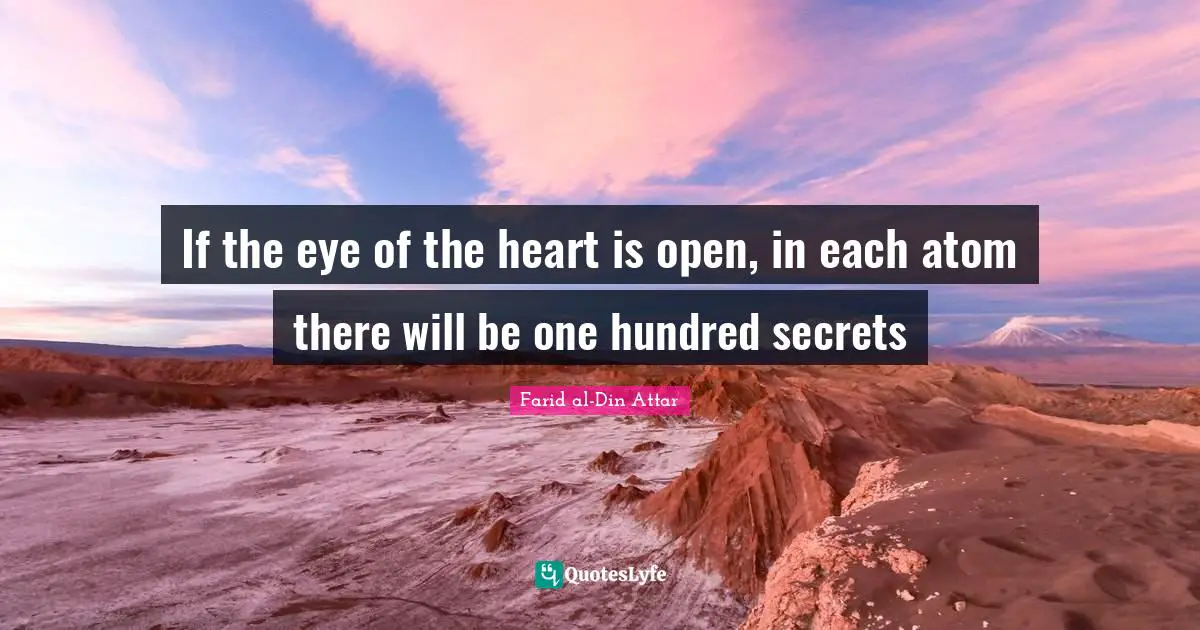 If the eye of the heart is open, in each atom there will be one hundred secrets