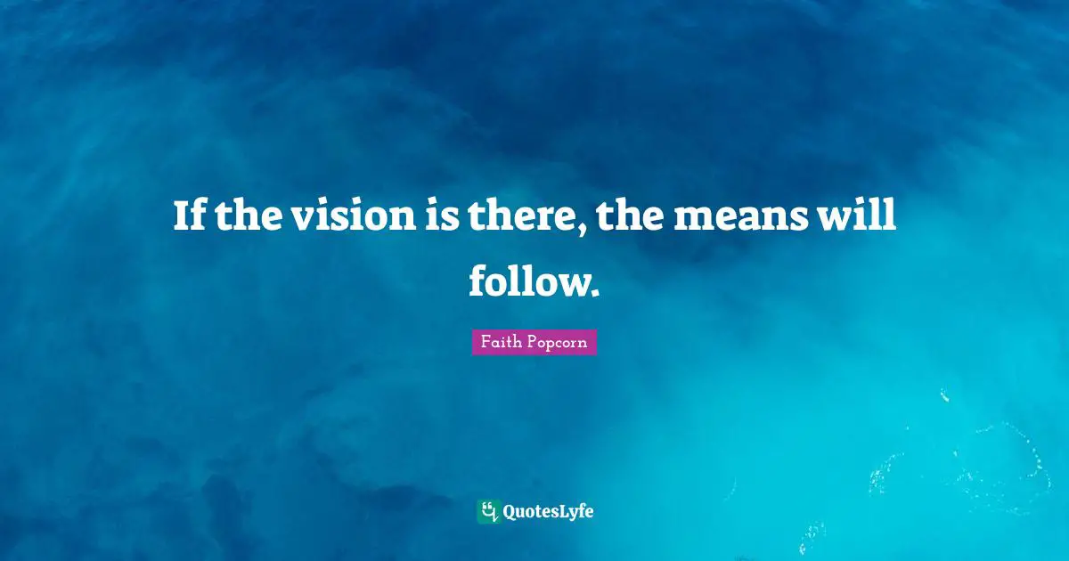 If the vision is there, the means will follow.