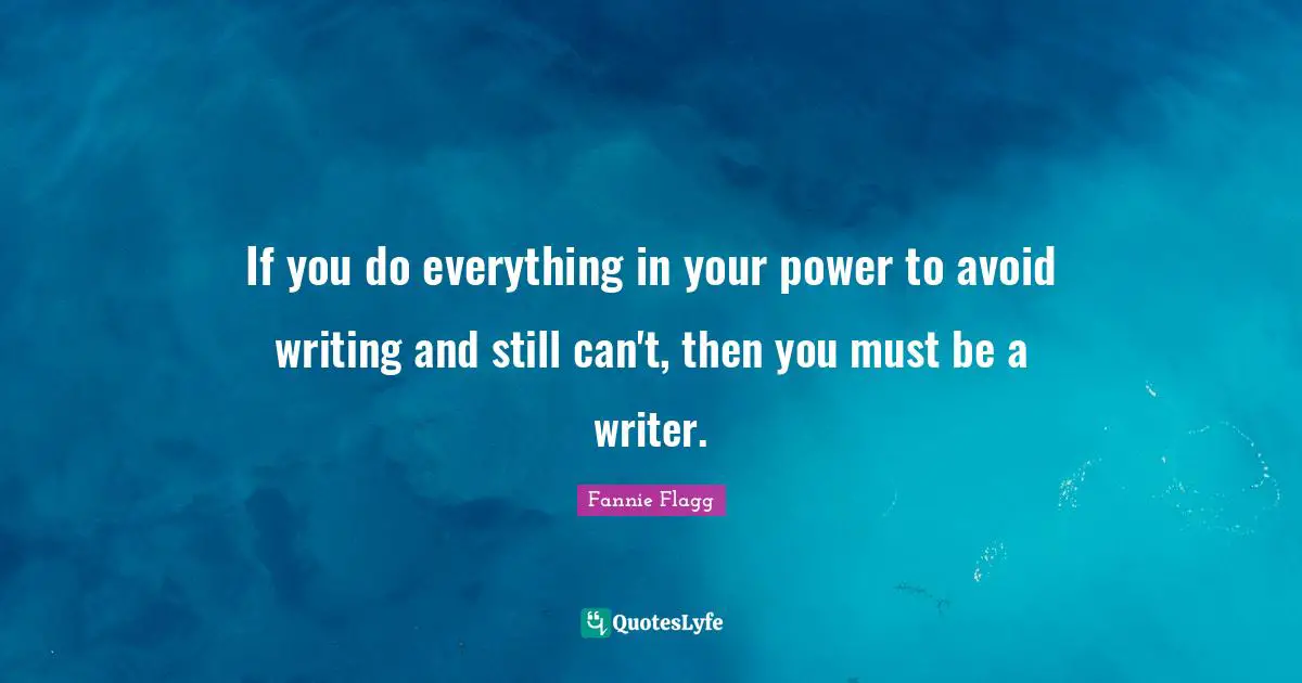 Fannie Flagg Quotes: "If you do everything in your power to avoid writing and still can't, then you must be a writer."