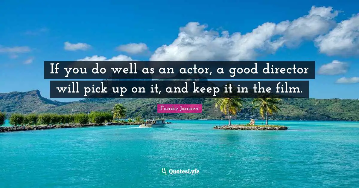 If you do well as an actor, a good director will pick up on it, and keep it in the film.