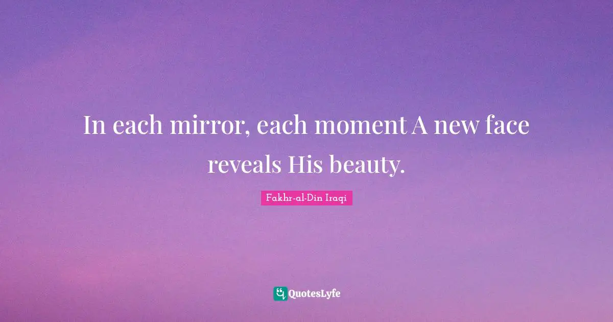 Fakhr-al-Din Iraqi Quotes: "In each mirror, each moment A new face reveals His beauty."