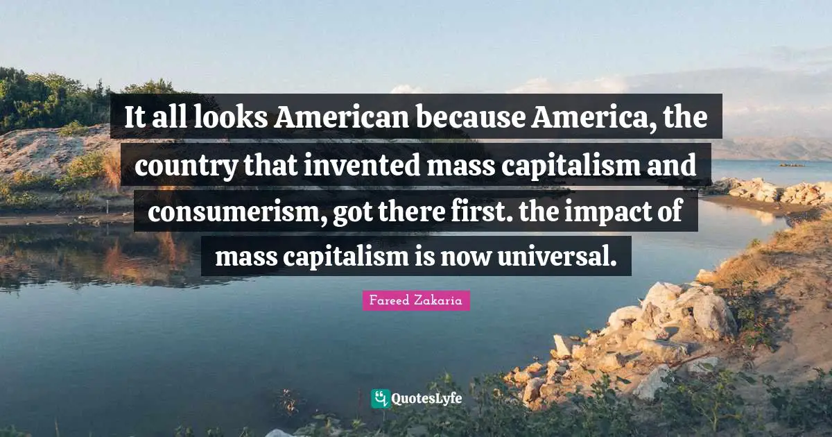 Consumerism Quotes: "It all looks American because America, the country that invented mass capitalism and consumerism, got there first. the impact of mass capitalism is now universal."