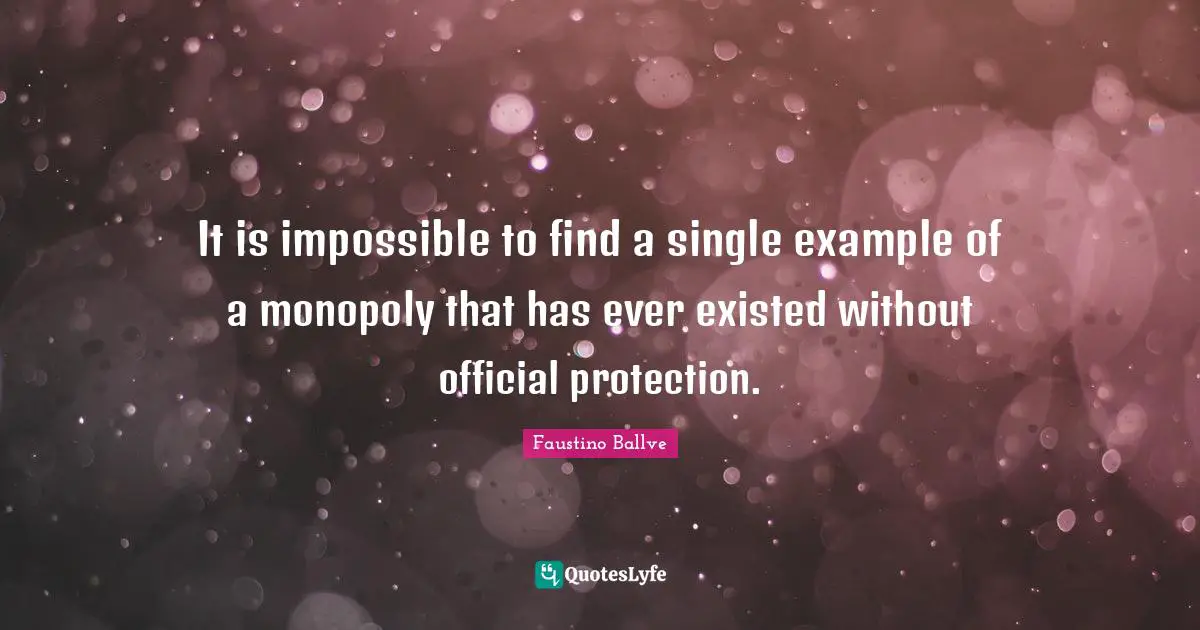It is impossible to find a single example of a monopoly that has ever existed without official protection.