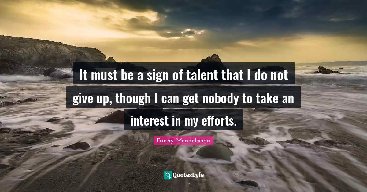 Do Not Give Up Quotes: "It must be a sign of talent that I do not give up, though I can get nobody to take an interest in my efforts."