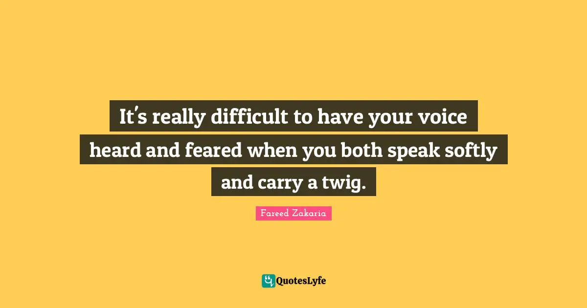 Softly Quotes: "It's really difficult to have your voice heard and feared when you both speak softly and carry a twig."