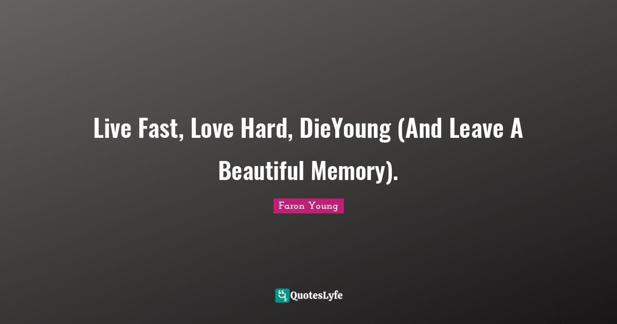 Live Fast, Love Hard, DieYoung (And Leave A Beautiful Memory).