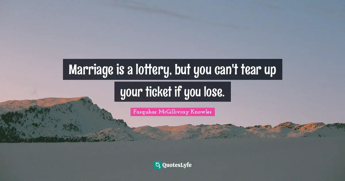 Marriage is a lottery, but you can't tear up your ticket if you lose.