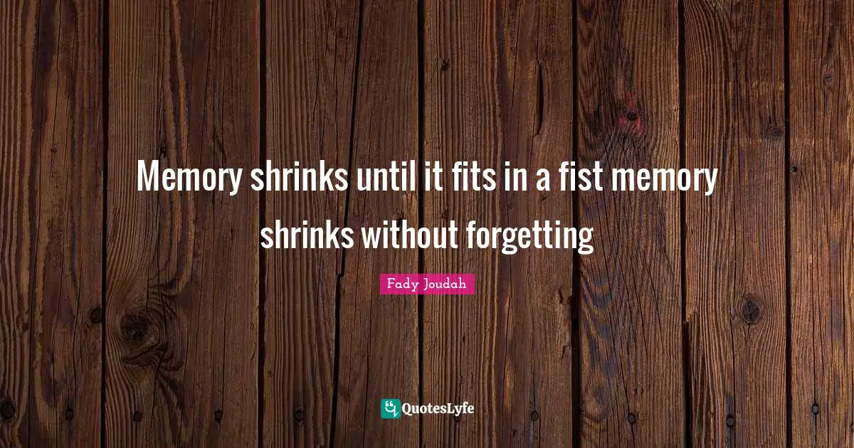 Shrinks Quotes: "Memory shrinks until it fits in a fist memory shrinks without forgetting"