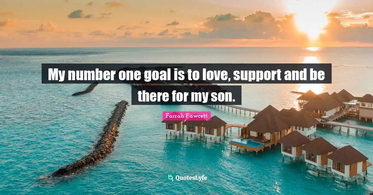 My number one goal is to love, support and be there for my son.