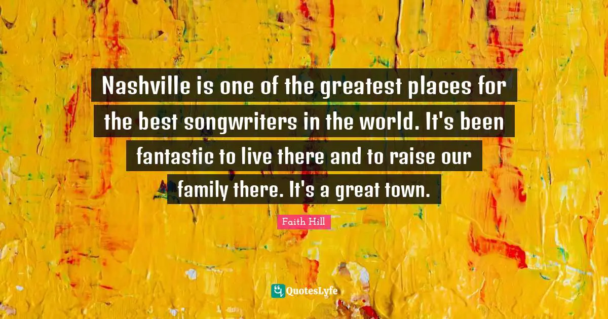 Towns Quotes: "Nashville is one of the greatest places for the best songwriters in the world. It's been fantastic to live there and to raise our family there. It's a great town."