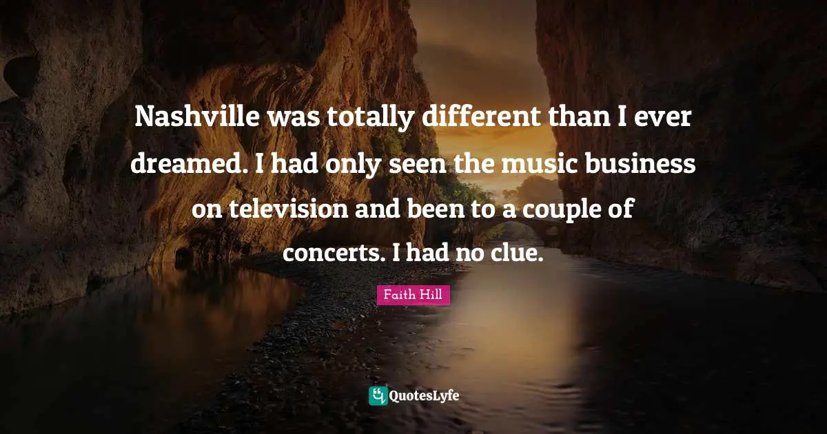 Nashville was totally different than I ever dreamed. I had only seen the music business on television and been to a couple of concerts. I had no clue.