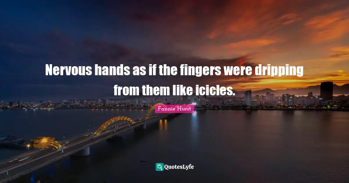 Dripping Quotes: "Nervous hands as if the fingers were dripping from them like icicles."