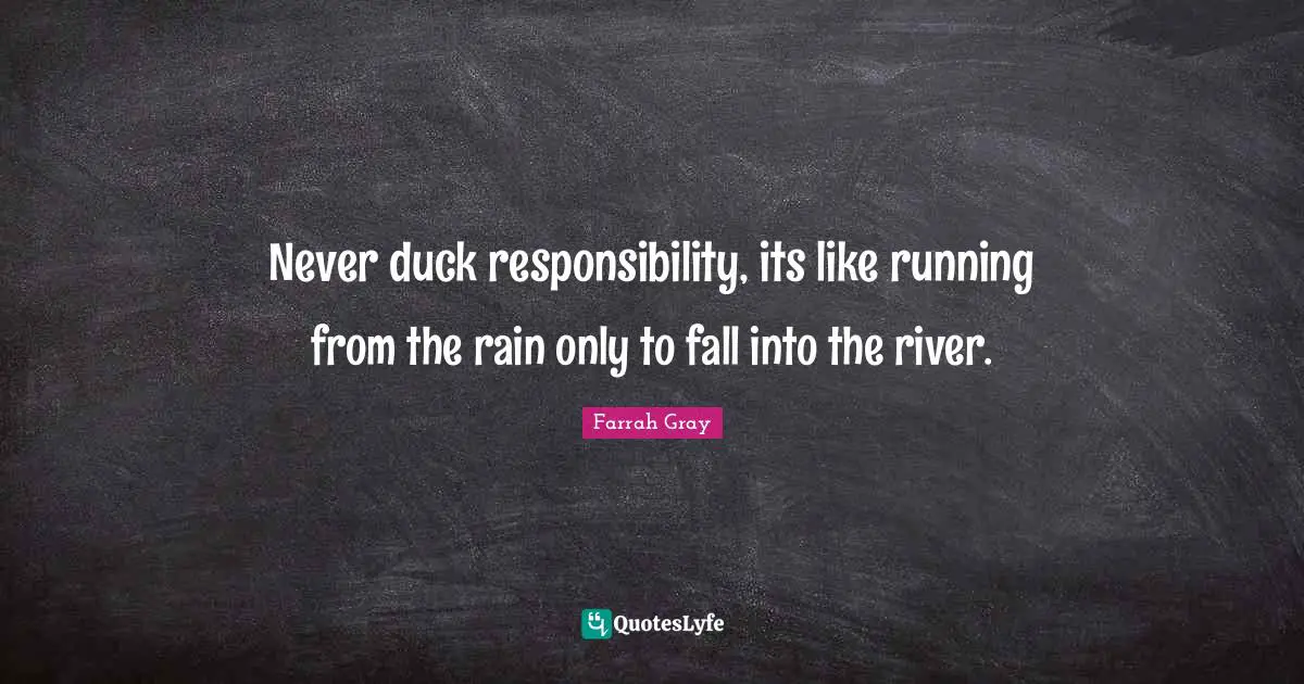 Farrah Gray Quotes: "Never duck responsibility, its like running from the rain only to fall into the river."