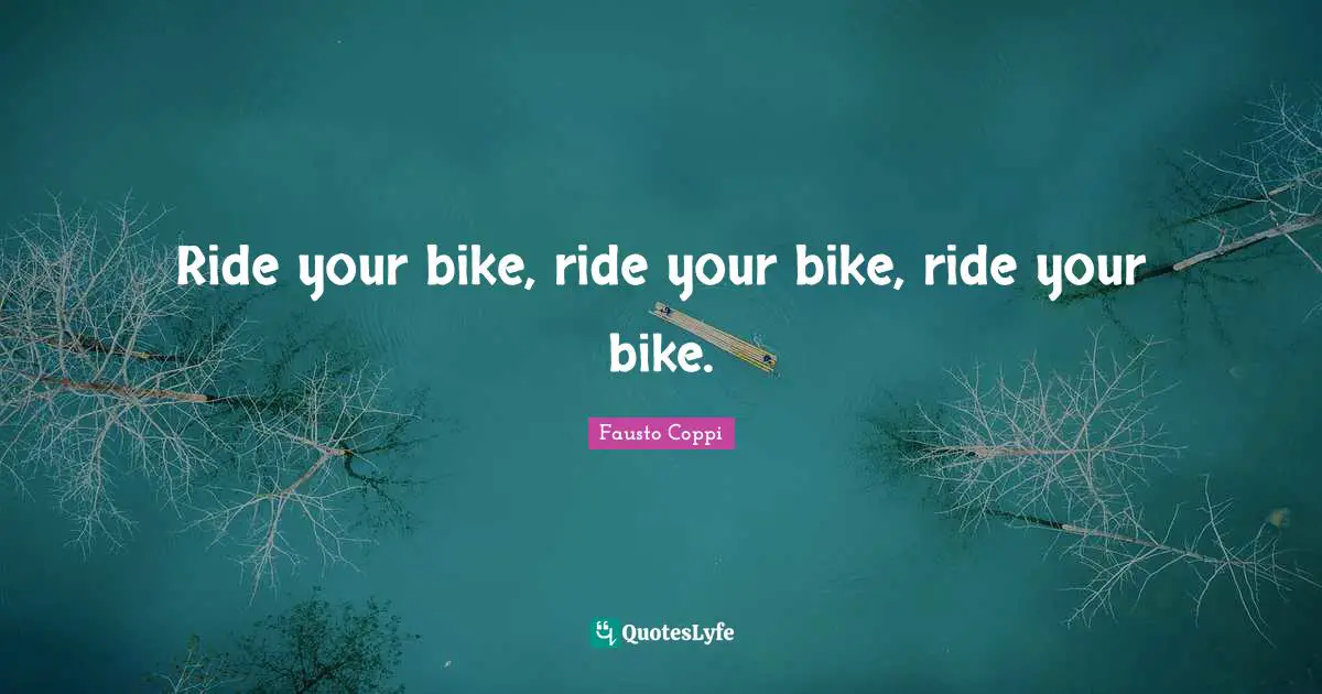 Ride your bike, ride your bike, ride your bike.