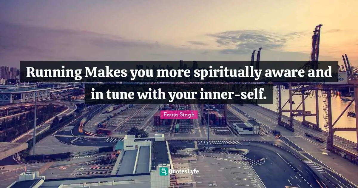 Running Makes you more spiritually aware and in tune with your inner-self.