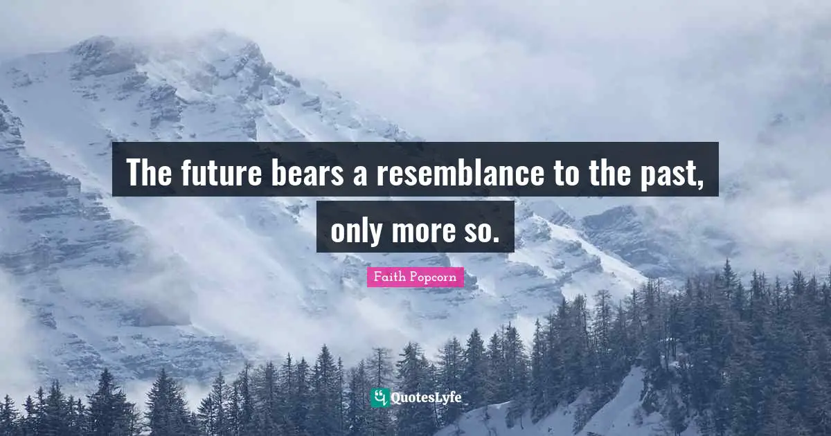 The future bears a resemblance to the past, only more so.