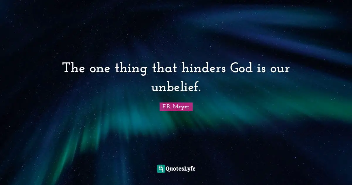 The one thing that hinders God is our unbelief.