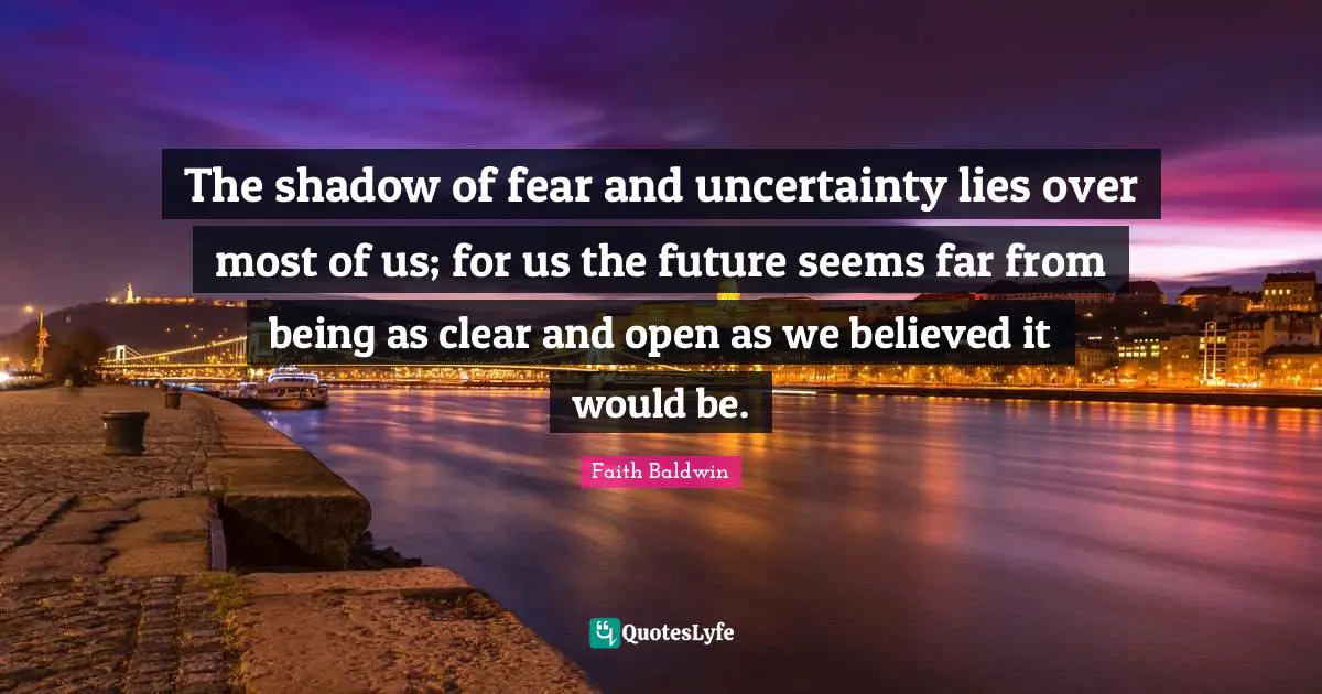 The shadow of fear and uncertainty lies over most of us; for us the future seems far from being as clear and open as we believed it would be.