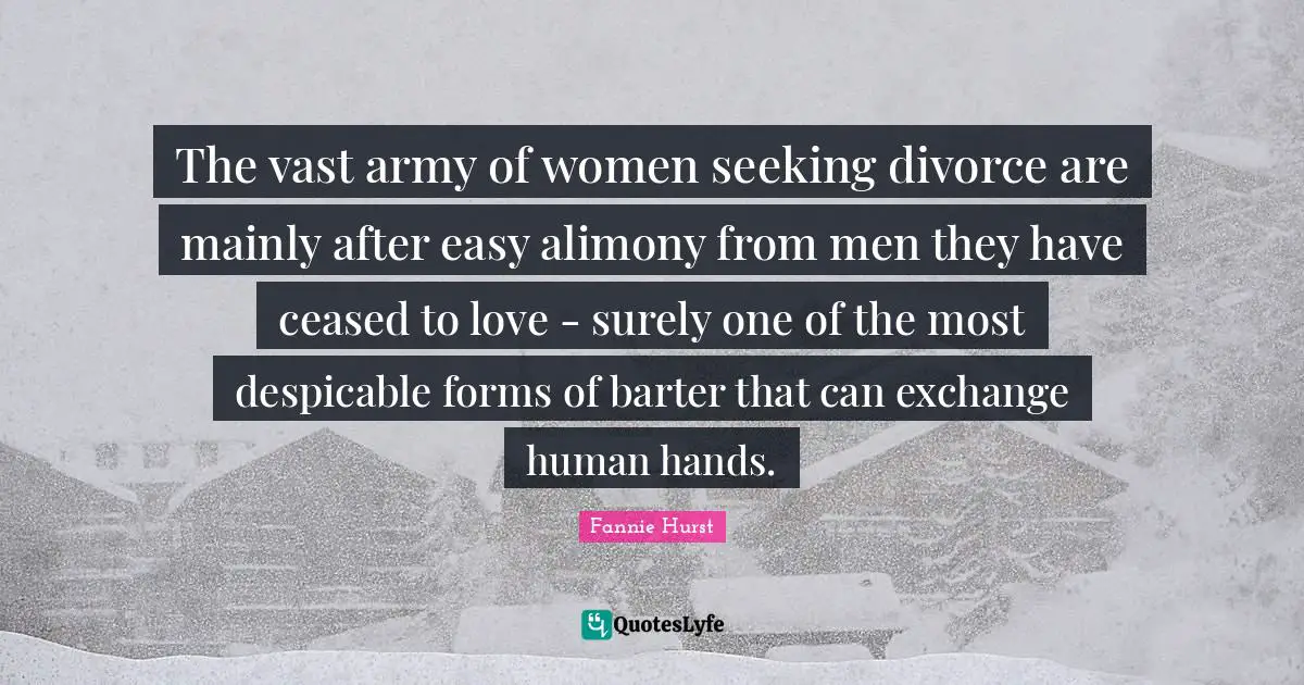Despicable Quotes: "The vast army of women seeking divorce are mainly after easy alimony from men they have ceased to love - surely one of the most despicable forms of barter that can exchange human hands."