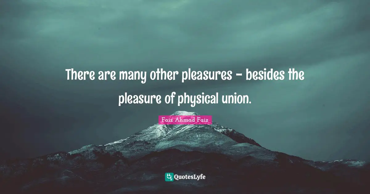 There are many other pleasures - besides the pleasure of physical union.