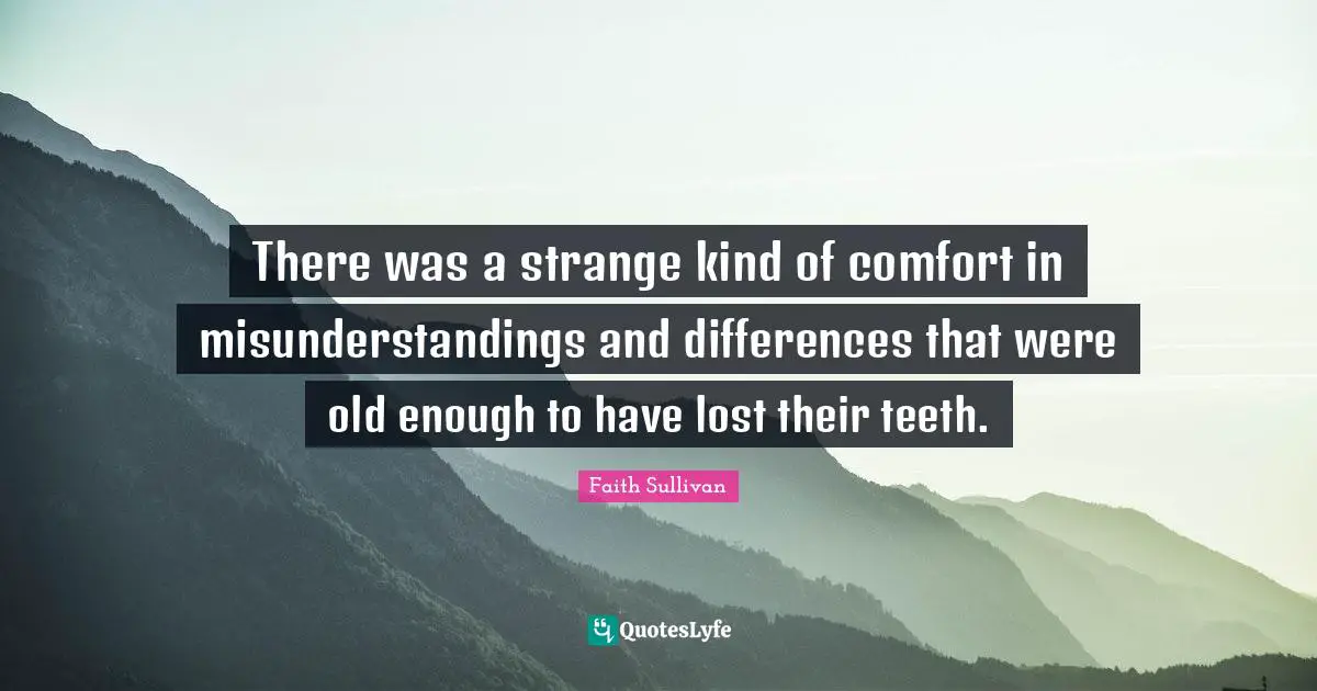 There was a strange kind of comfort in misunderstandings and differences that were old enough to have lost their teeth.