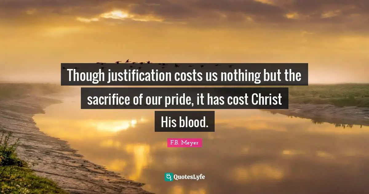 Though justification costs us nothing but the sacrifice of our pride, it has cost Christ His blood.