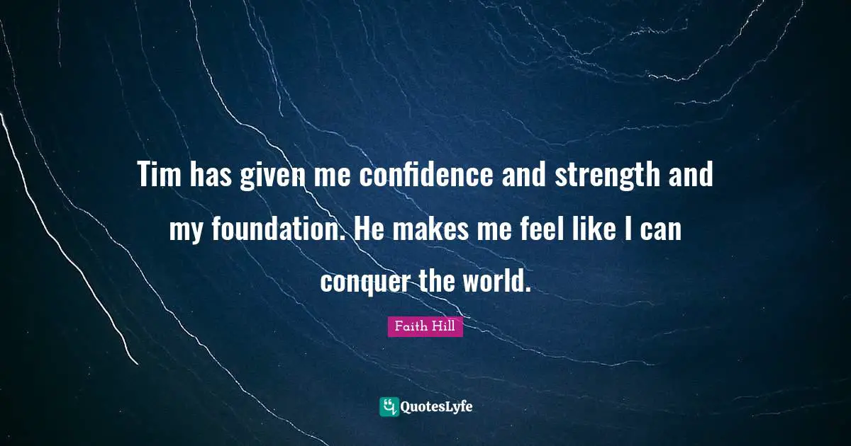 Conquer The World Quotes: "Tim has given me confidence and strength and my foundation. He makes me feel like I can conquer the world."