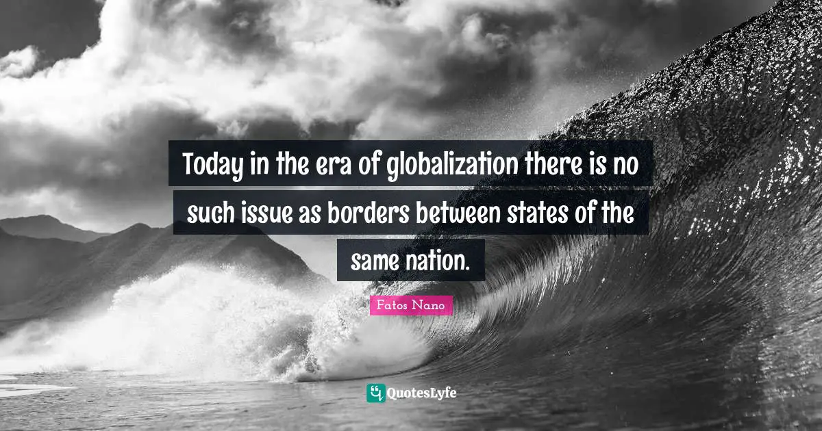 Borders Quotes: "Today in the era of globalization there is no such issue as borders between states of the same nation."