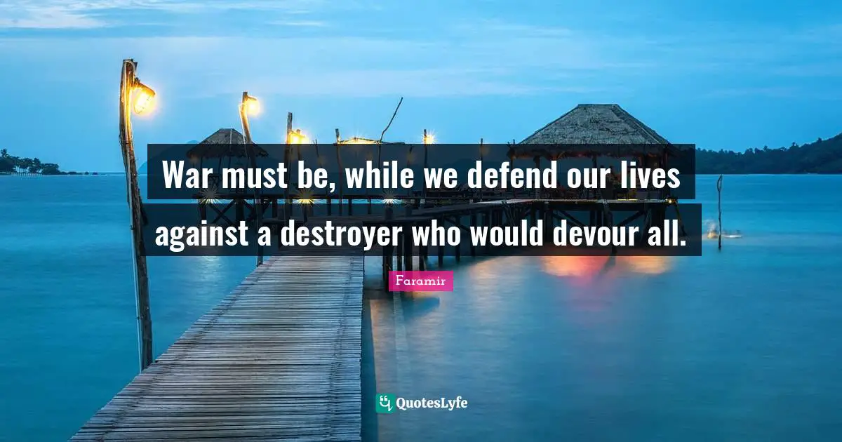 War must be, while we defend our lives against a destroyer who would devour all.