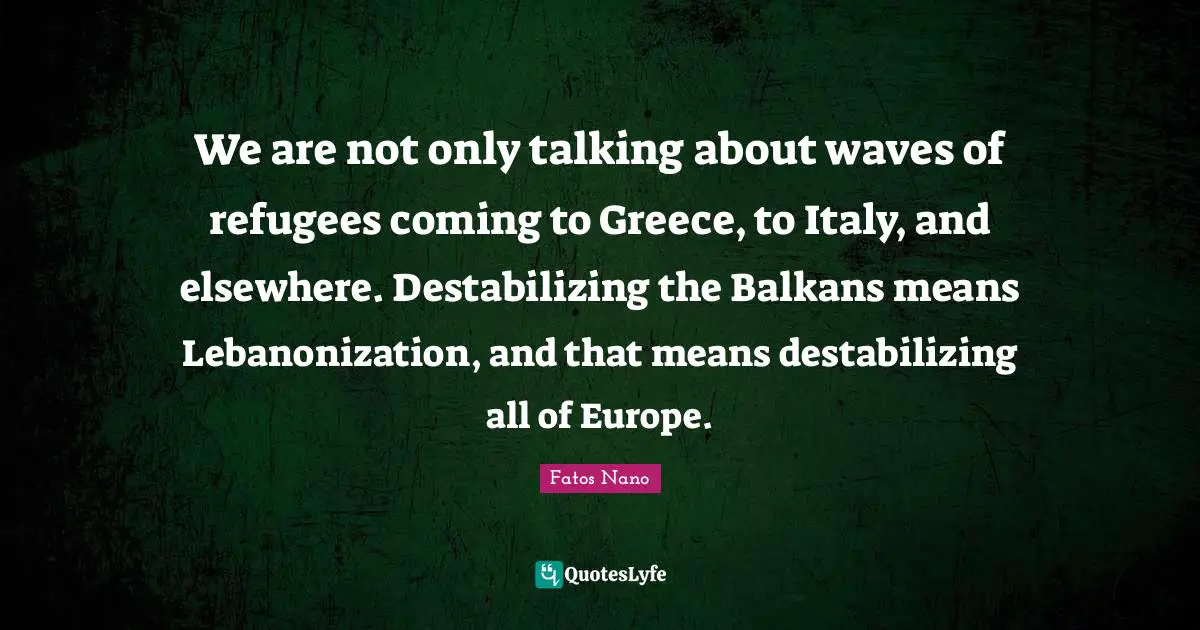 We are not only talking about waves of refugees coming to Greece, to Italy, and elsewhere. Destabilizing the Balkans means Lebanonization, and that means destabilizing all of Europe.