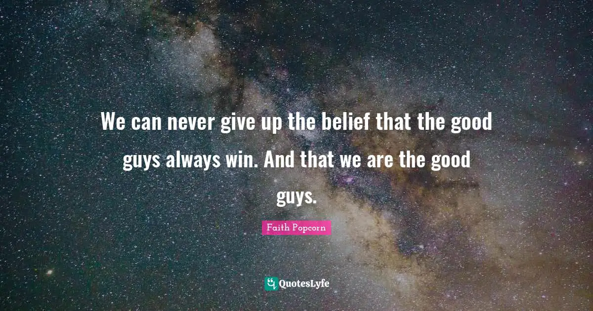 We can never give up the belief that the good guys always win. And that we are the good guys.