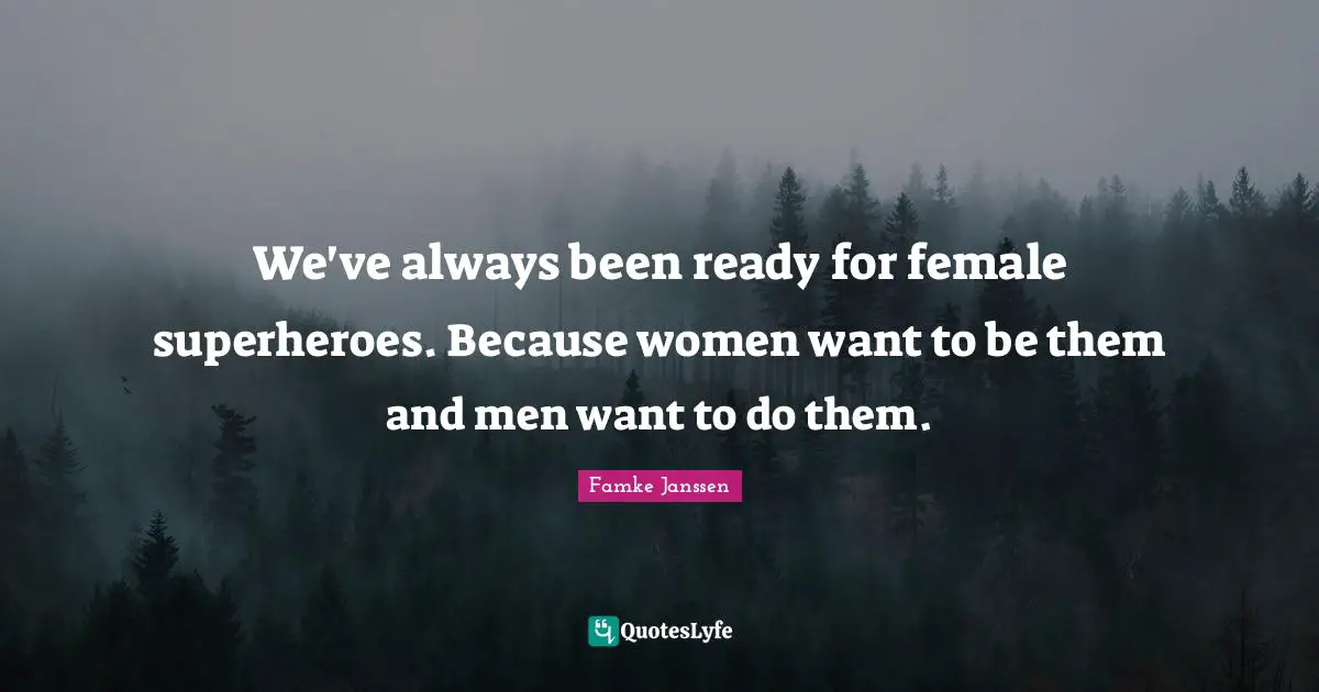 We've always been ready for female superheroes. Because women want to be them and men want to do them.