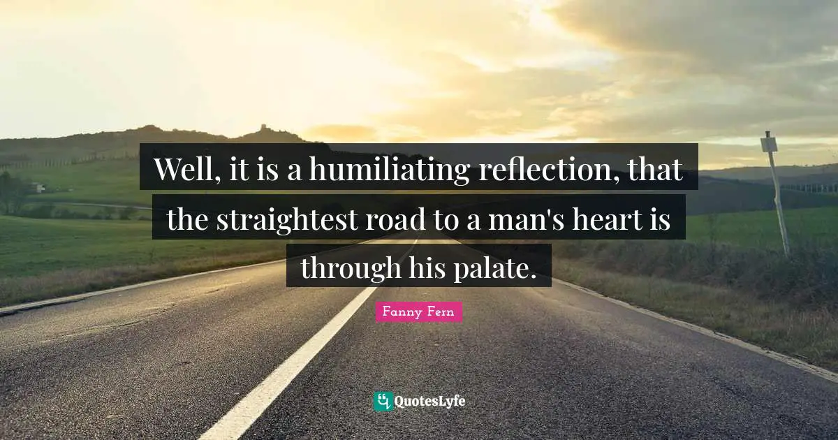 Humiliating Quotes: "Well, it is a humiliating reflection, that the straightest road to a man's heart is through his palate."