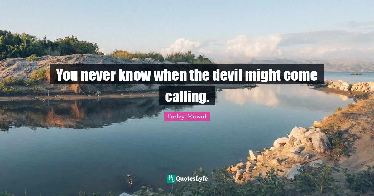 Farley Mowat Quotes: "You never know when the devil might come calling."