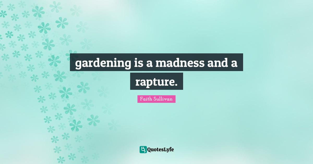 gardening is a madness and a rapture.