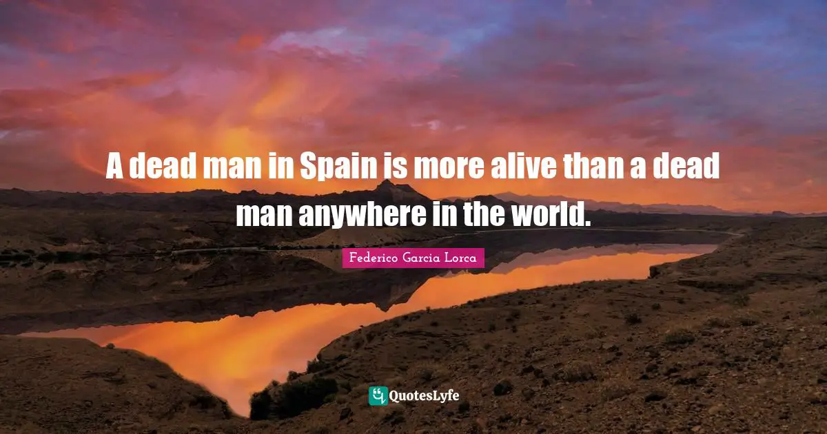 A dead man in Spain is more alive than a dead man anywhere in the world.