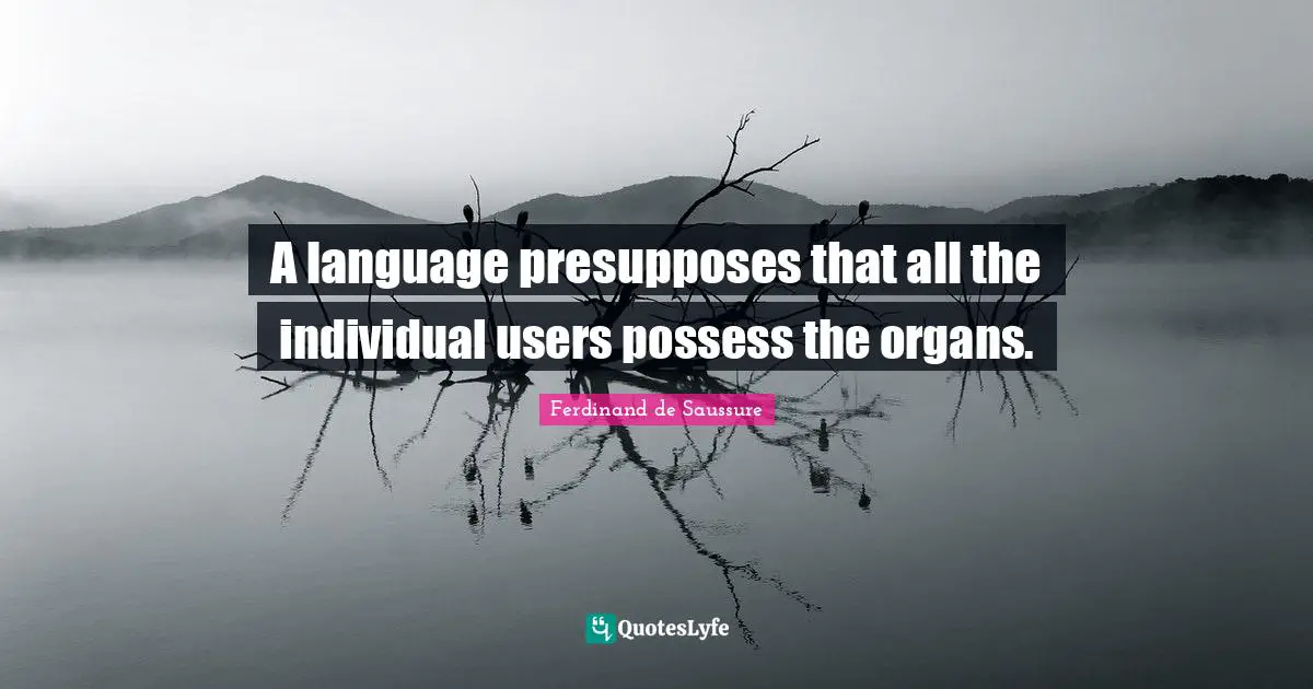 Ferdinand De Saussure Quotes: "A language presupposes that all the individual users possess the organs."