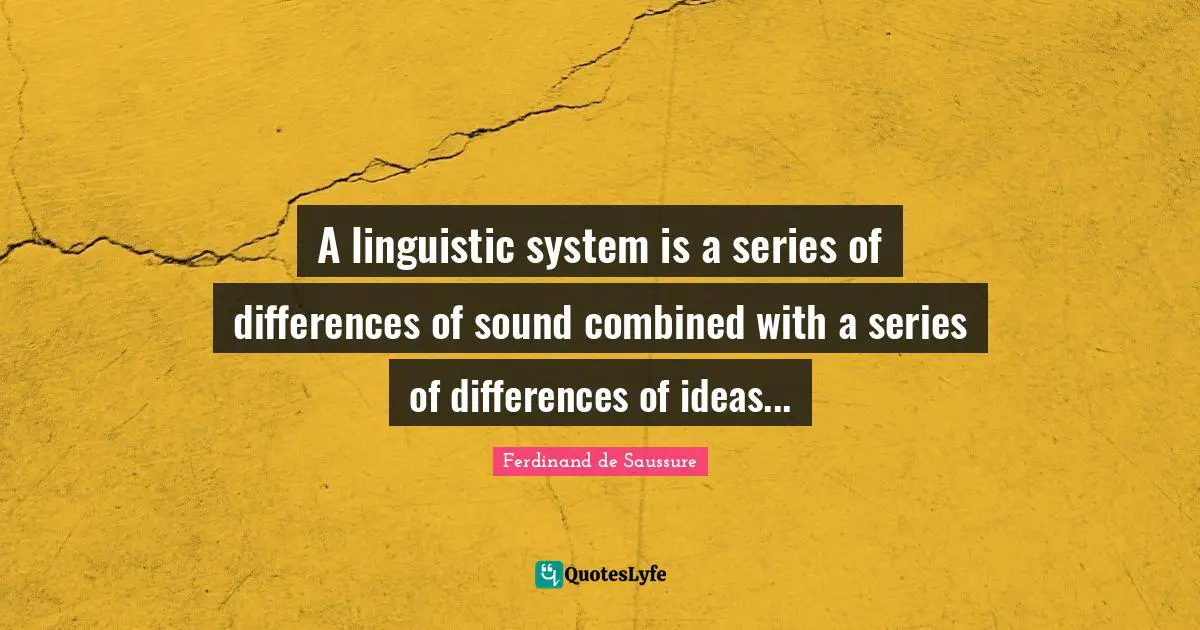 Series Quotes: "A linguistic system is a series of differences of sound combined with a series of differences of ideas..."