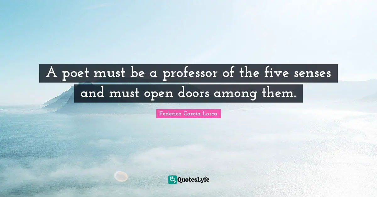 A poet must be a professor of the five senses and must open doors among them.
